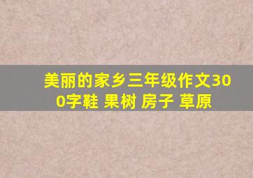 美丽的家乡三年级作文300字鞋 果树 房子 草原